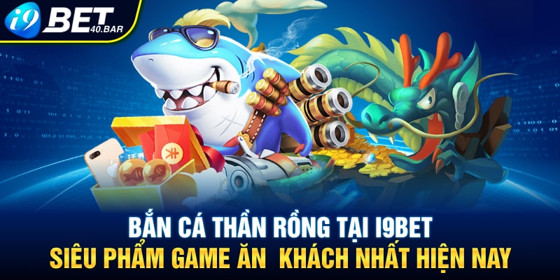Bắn Cá Thần Rồng tại I9BET- Siêu Phẩm Game Ăn Khách Nhất Hiện Nay