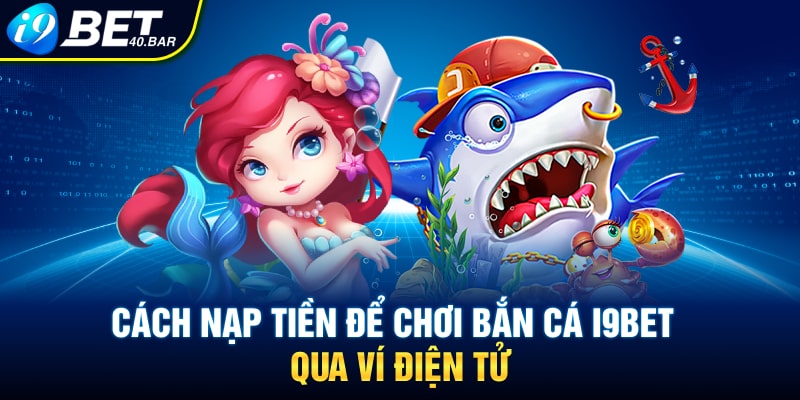 Cách nạp tiền để chơi bắn cá I9BET qua ví điện tử
