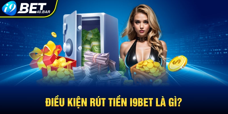 Điều kiện rút tiền I9BET là gì?
