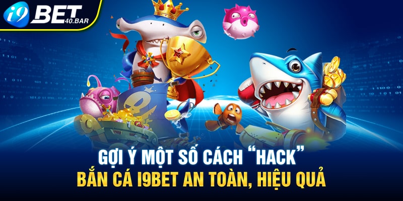 Gợi ý một số cách “hack” bắn cá I9BET an toàn, hiệu quả