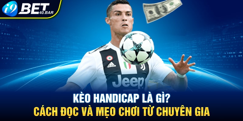 Kèo Handicap Là Gì? Cách Đọc Và Mẹo Chơi Từ Chuyên Gia