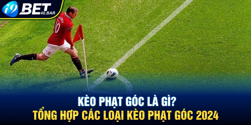Kèo Phạt Góc Là Gì? Tổng Hợp Các Loại Kèo Phạt Góc 2024
