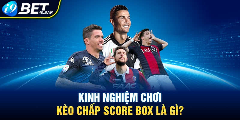 Kinh nghiệm chơi kèo chấp Score Box là gì?