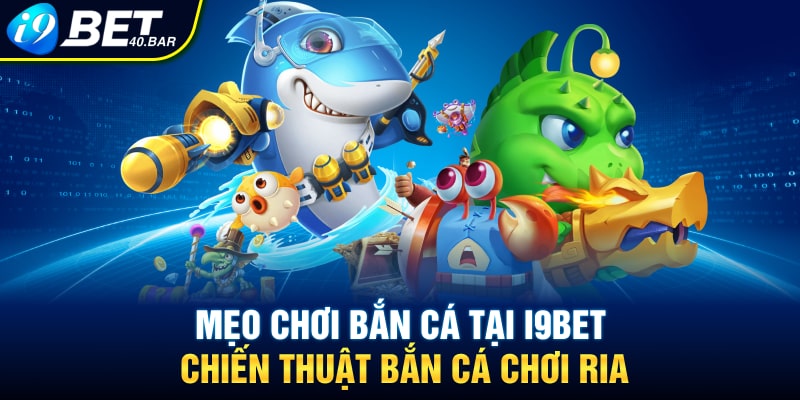 Mẹo chơi bắn cá tại I9BET - Chiến thuật bắn cá chơi ria