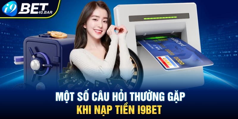 Một số câu hỏi thường gặp khi nạp tiền I9bet