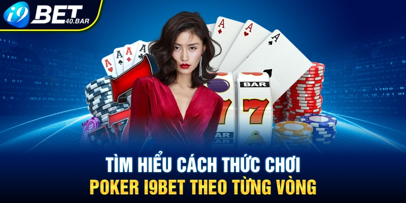 Tìm hiểu cách thức chơi Poker I9bet theo từng vòng