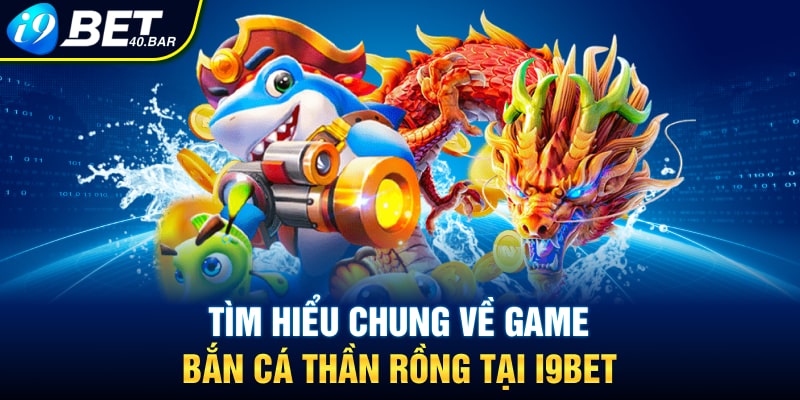 Tìm hiểu chung về game bắn cá thần Rồng tại I9BET