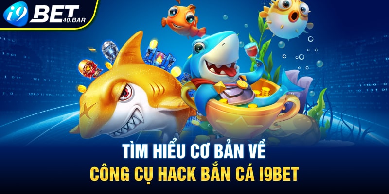 Tìm hiểu cơ bản về công cụ hack bắn cá I9BET