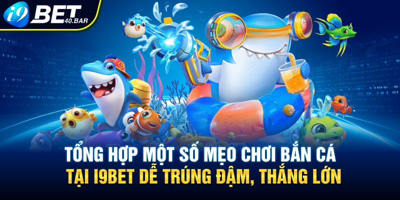 Tổng hợp một số mẹo chơi bắn cá tại I9BET dễ trúng đậm, thắng lớn