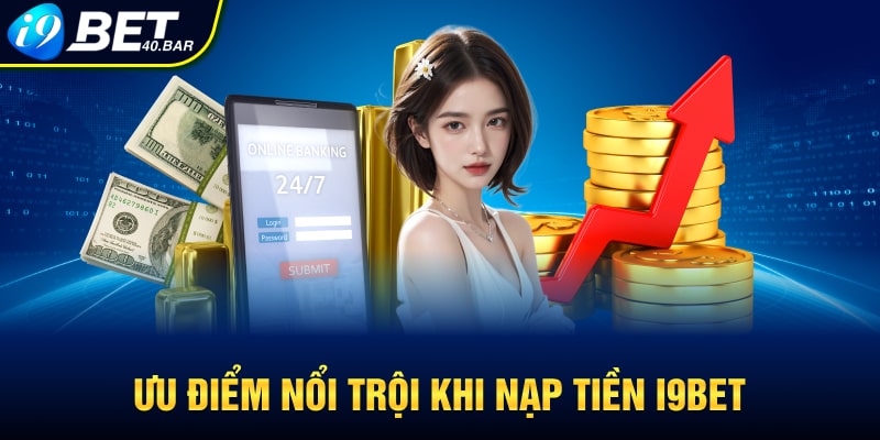 Ưu điểm nổi trội khi nạp tiền I9bet