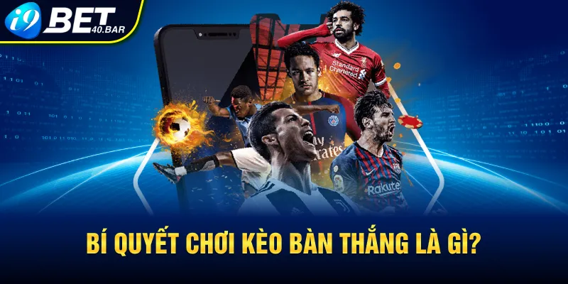 Bí quyết chơi kèo bàn thắng là gì?