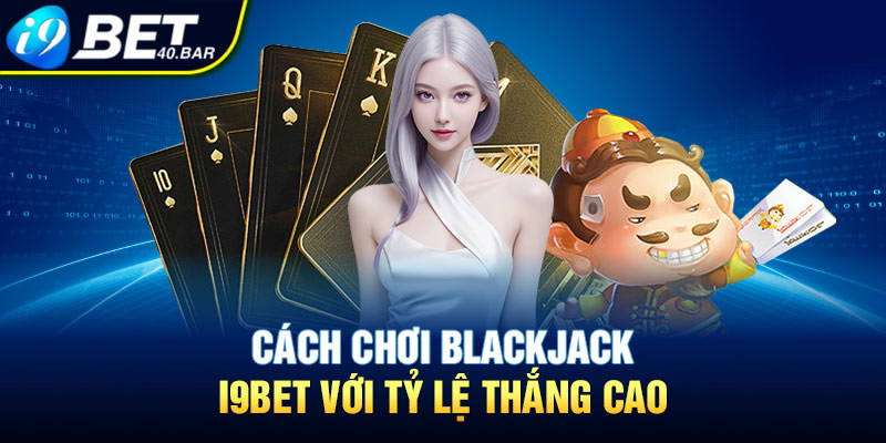 Cách chơi Blackjack I9bet với tỷ lệ thắng cao