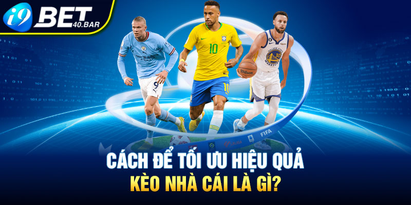 Cách để tối ưu hiệu quả kèo nhà cái là gì?