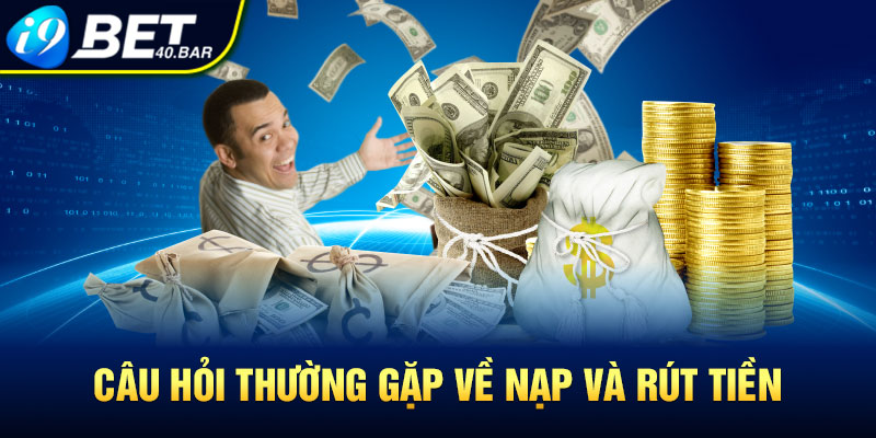 Câu hỏi thường gặp về nạp và rút tiền