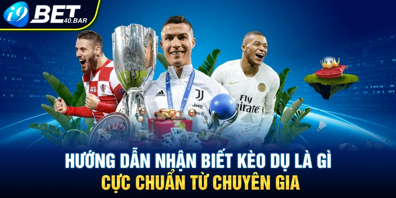 Hướng Dẫn Nhận Biết Kèo Dụ Là Gì Cực Chuẩn Từ Chuyên Gia
