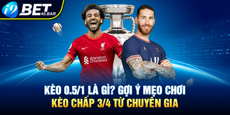 Kèo 0.5/1 Là Gì? Gợi Ý Mẹo Chơi Kèo Chấp ¾ Từ Chuyên Gia