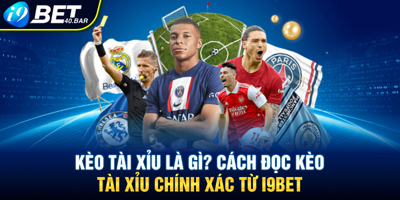 Kèo Tài Xỉu Là Gì? Cách Đọc Kèo Tài Xỉu Chính Xác Từ I9bet