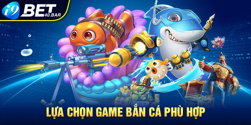 Lựa chọn game bắn cá phù hợp