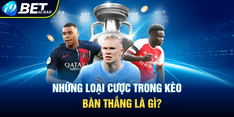 Những loại cược trong kèo bàn thắng là gì?
