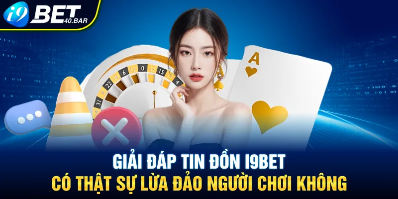Tin đồn I9bet có thật sự lừa đảo xuất hiện từ đâu?
