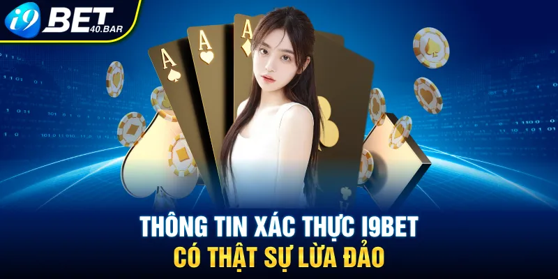 Thông tin xác thực I9bet có thật sự lừa đảo 