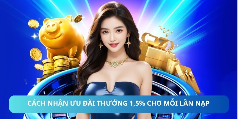 Cách nhận ưu đãi thưởng 1,5% cho mỗi lần nạp