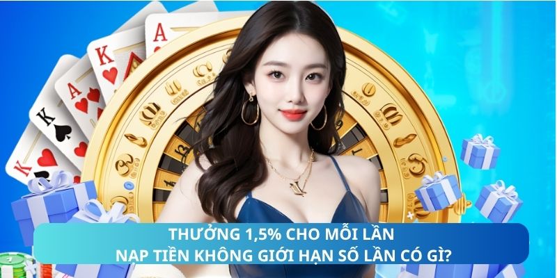 Thưởng 1,5% cho mỗi lần nạp tiền không giới hạn số lần có gì?